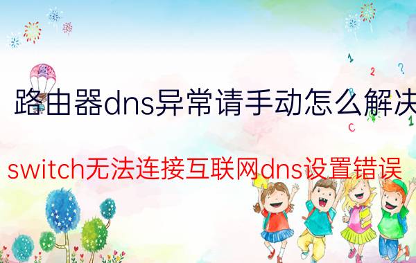 路由器dns异常请手动怎么解决 switch无法连接互联网dns设置错误？